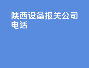 陕西设备报关公司电话