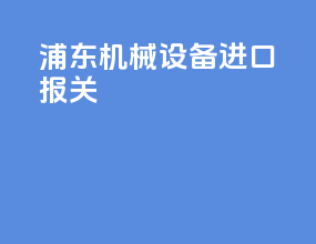浦东机械设备进口报关