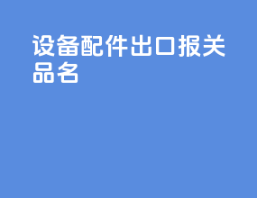 设备配件出口报关品名