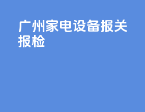 广州家电设备报关报检