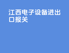 江西电子设备进出口报关