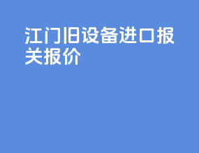 江门旧设备进口报关报价