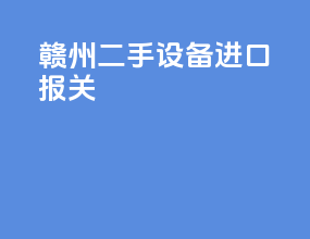 赣州二手设备进口报关