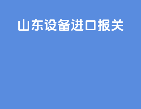 山东设备进口报关
