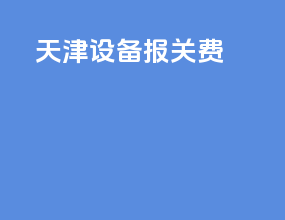 天津设备报关费