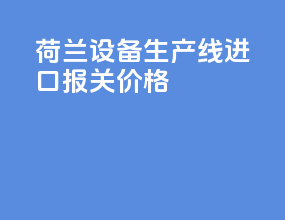 荷兰vr设备生产线进口报关价格