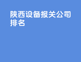 陕西设备报关公司排名