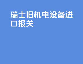 瑞士旧机电设备进口报关