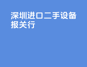 深圳进口二手设备报关行