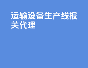 运输设备生产线报关代理