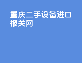 重庆二手设备进口报关网