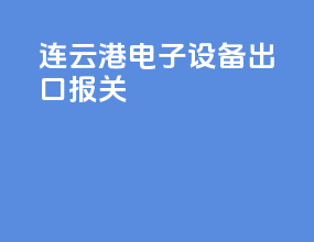 连云港电子设备出口报关