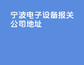 宁波电子设备报关公司地址