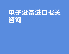 电子设备进口报关咨询