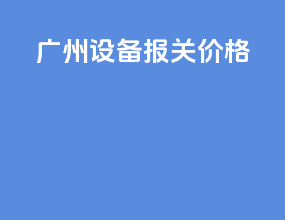 广州设备报关价格