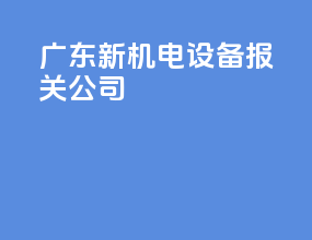 广东新机电设备报关公司