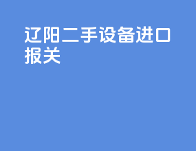 辽阳二手设备进口报关