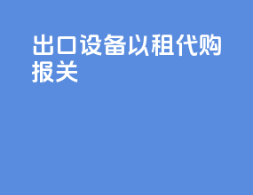出口设备以租代购报关