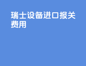 瑞士设备进口报关费用