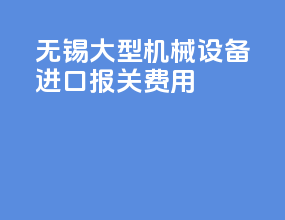 无锡大型机械设备进口报关费用