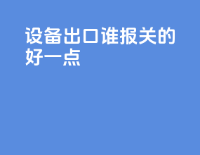 设备出口谁报关的好一点