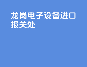 龙岗电子设备进口报关处