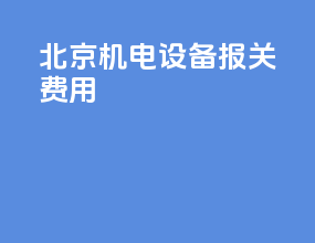 北京机电设备报关费用