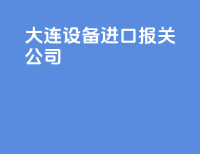 大连设备进口报关公司