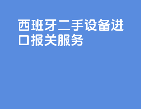 西班牙二手设备进口报关服务