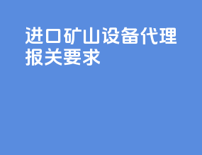 进口矿山设备代理报关要求