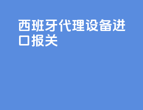 西班牙代理设备进口报关