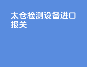 太仓检测设备进口报关