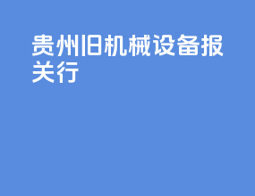 贵州旧机械设备报关行