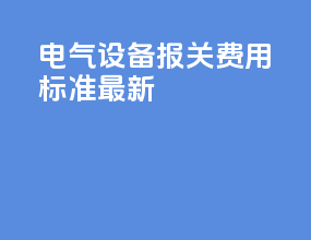 电气设备报关费用标准最新