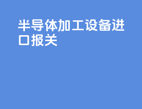 半导体加工设备进口报关