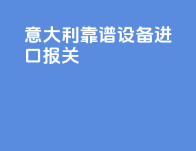 意大利靠谱设备进口报关