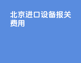北京进口设备报关费用