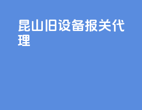 昆山旧设备报关代理