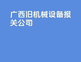 广西旧机械设备报关公司