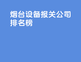 烟台设备报关公司排名榜