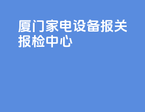 厦门家电设备报关报检中心