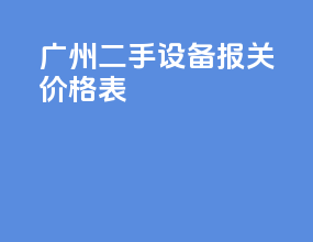 广州二手设备报关价格表