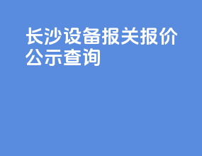 长沙设备报关报价公示查询