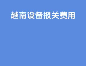 越南设备报关费用