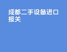 成都二手设备进口报关