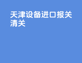 天津设备进口报关清关