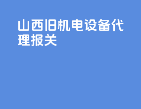 山西旧机电设备代理报关