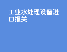 工业水处理设备进口报关