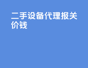 二手设备代理报关价钱