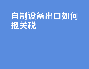 自制设备出口如何报关税